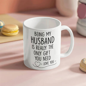 BEING MY HUSBAND IS REALLY THE ONLY GIFT YOU NEED - LOVE YOU - GIFT FOR MY HUSBAND- HUSBAND GIFTS - WHITE CERAMIC MUG -  BEST GIFT FOR HUSBAND