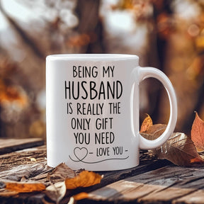 BEING MY HUSBAND IS REALLY THE ONLY GIFT YOU NEED - LOVE YOU - GIFT FOR MY HUSBAND- HUSBAND GIFTS - WHITE CERAMIC MUG -  BEST GIFT FOR HUSBAND