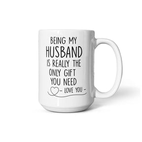 BEING MY HUSBAND IS REALLY THE ONLY GIFT YOU NEED - LOVE YOU - GIFT FOR MY HUSBAND- HUSBAND GIFTS - WHITE CERAMIC MUG -  BEST GIFT FOR HUSBAND