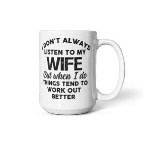 I DON'T ALWAYS LISTEN TO MY WIFE But when I do THINGS TEND TO WORK OUT BETTER - GIFTS FOR MY HUSBAND - BEST HUSBAND GIFTS - WHITE CERAMIC MUG GIFT